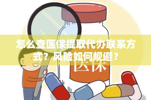 怎么查医保提取代办联系方式？风险如何规避？